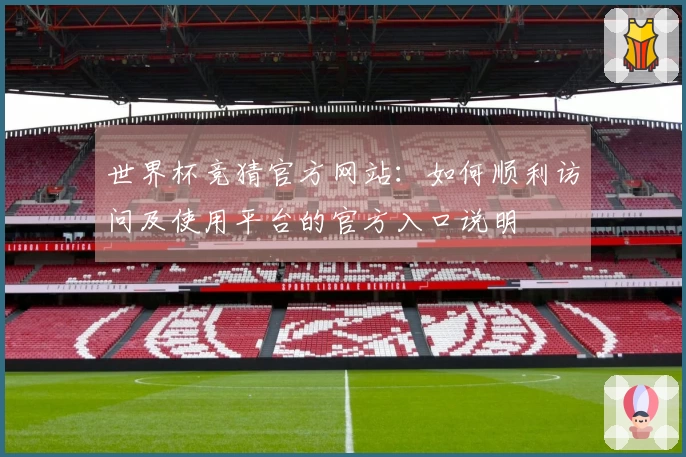 世界杯竞猜官方网站：如何顺利访问及使用平台的官方入口说明