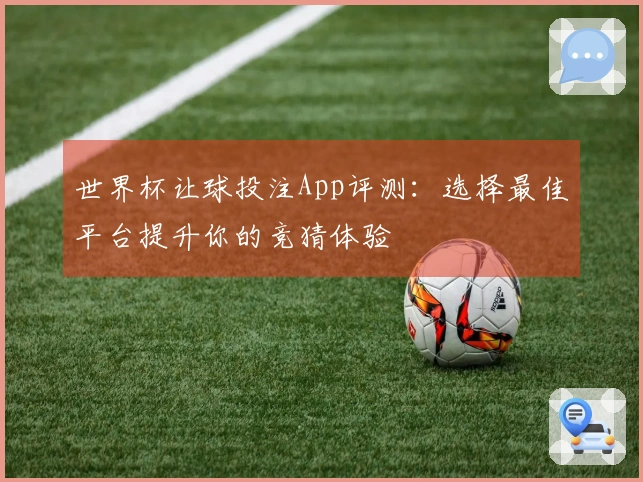 世界杯让球投注App评测：选择最佳平台提升你的竞猜体验
