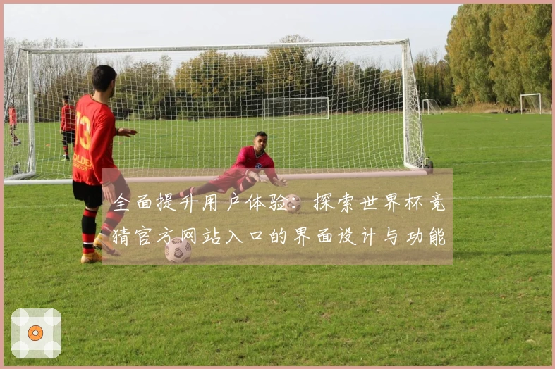 全面提升用户体验：探索世界杯竞猜官方网站入口的界面设计与功能特点