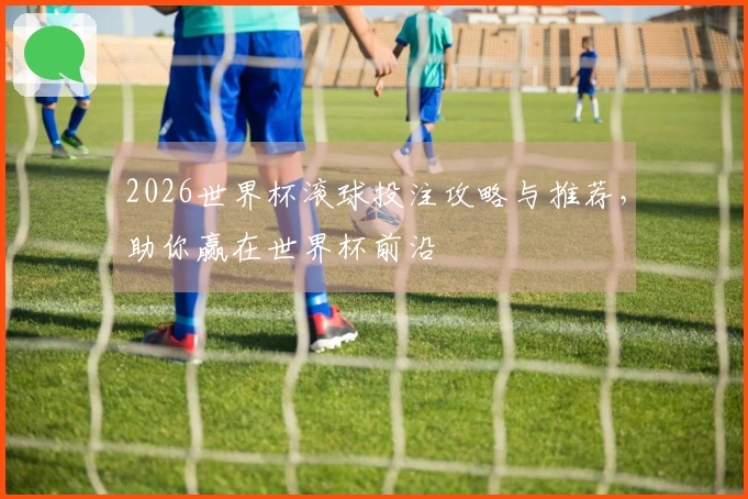 2026世界杯滚球投注攻略与推荐，助你赢在世界杯前沿