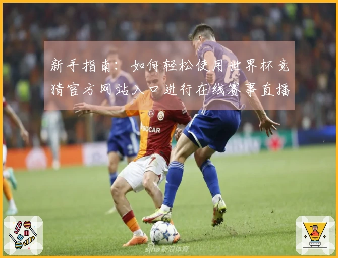 新手指南：如何轻松使用世界杯竞猜官方网站入口进行在线赛事直播