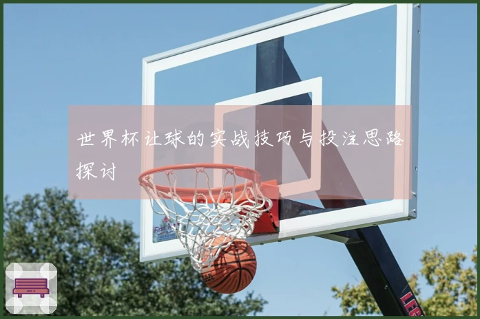 世界杯让球的实战技巧与投注思路探讨