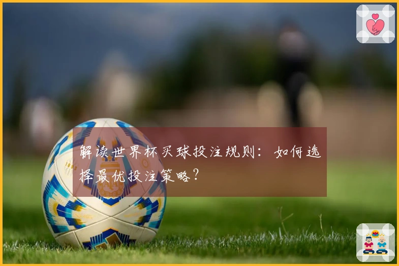 解读世界杯买球投注规则：如何选择最优投注策略？