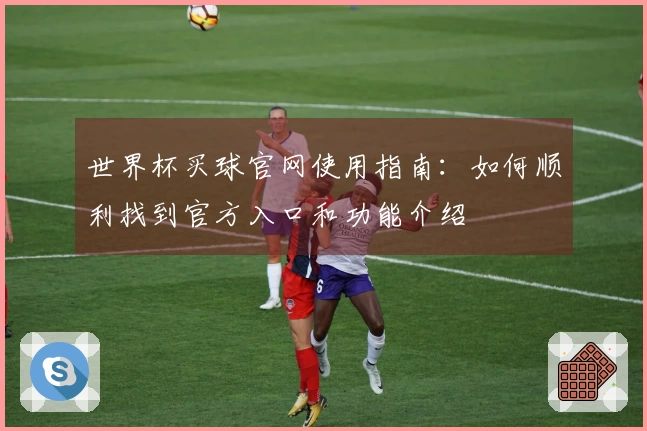世界杯买球官网使用指南：如何顺利找到官方入口和功能介绍