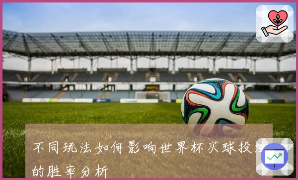 不同玩法如何影响世界杯买球投注的胜率分析