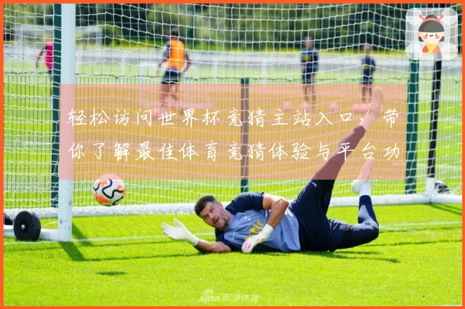 轻松访问世界杯竞猜主站入口，带你了解最佳体育竞猜体验与平台功能