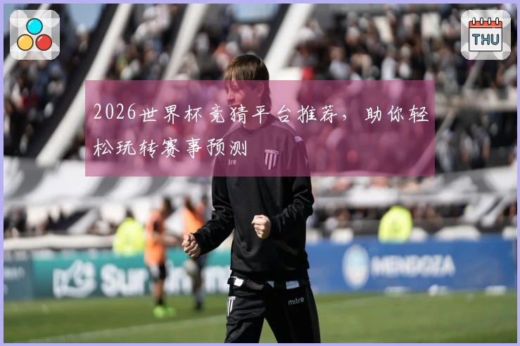 2026世界杯竞猜平台推荐，助你轻松玩转赛事预测