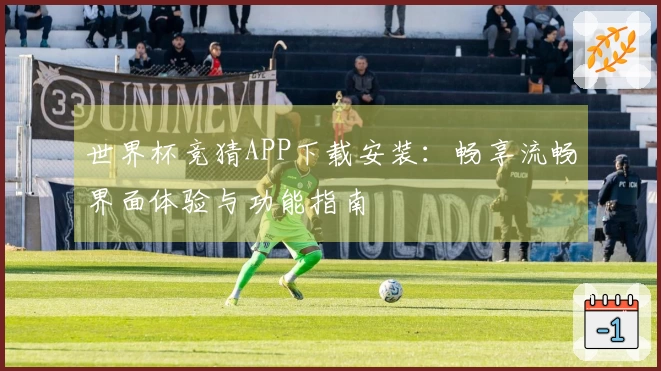 世界杯竞猜APP下载安装：畅享流畅界面体验与功能指南