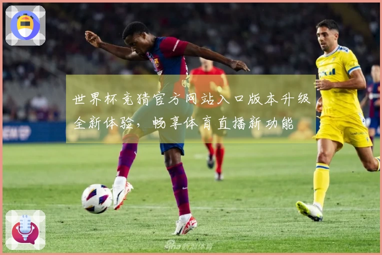 世界杯竞猜官方网站入口版本升级全新体验，畅享体育直播新功能